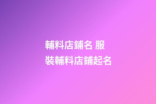 輔料店鋪名 服裝輔料店鋪起名-第1張-店鋪起名-玄機派